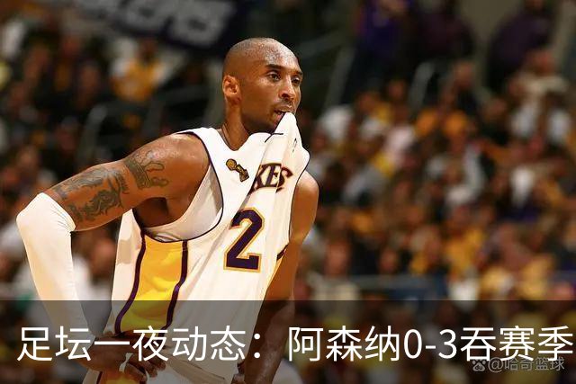 足坛一夜动态：阿森纳0-3吞赛季首败，国米2-2罗马，巴萨3-1复仇
